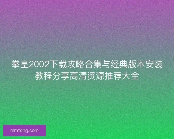 拳皇2002下载攻略合集与经典版本安装教程分享高清资源推荐大全