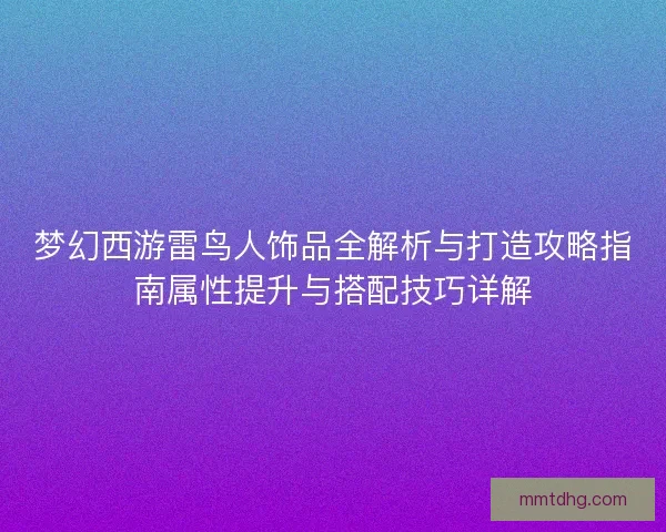 梦幻西游雷鸟人饰品全解析与打造攻略指南属性提升与搭配技巧详解