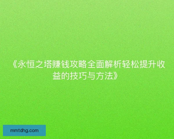 《永恒之塔赚钱攻略全面解析轻松提升收益的技巧与方法》