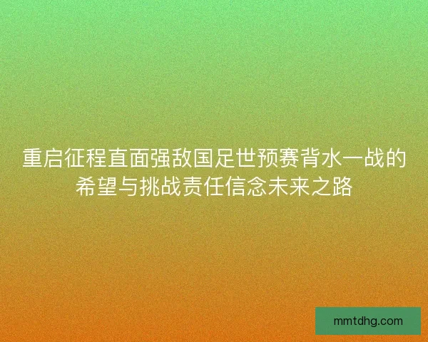 重启征程直面强敌国足世预赛背水一战的希望与挑战责任信念未来之路