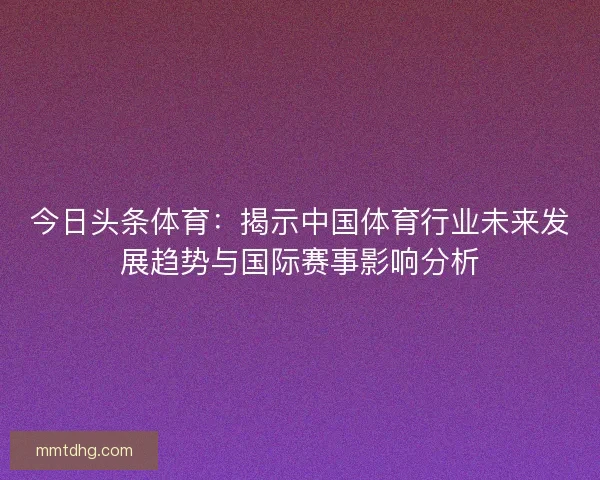 今日头条体育：揭示中国体育行业未来发展趋势与国际赛事影响分析