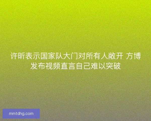 许昕表示国家队大门对所有人敞开 方博发布视频直言自己难以突破