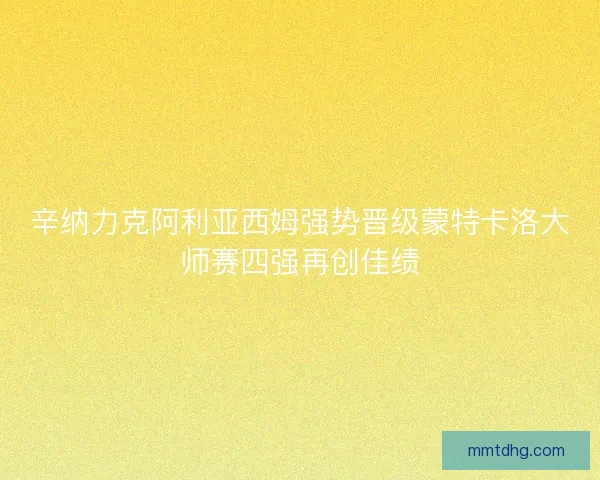 辛纳力克阿利亚西姆强势晋级蒙特卡洛大师赛四强再创佳绩