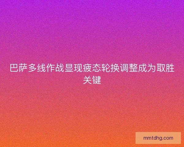 巴萨多线作战显现疲态轮换调整成为取胜关键