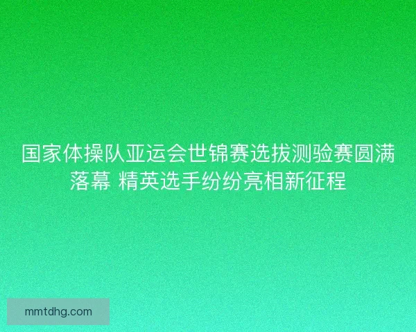 国家体操队亚运会世锦赛选拔测验赛圆满落幕 精英选手纷纷亮相新征程