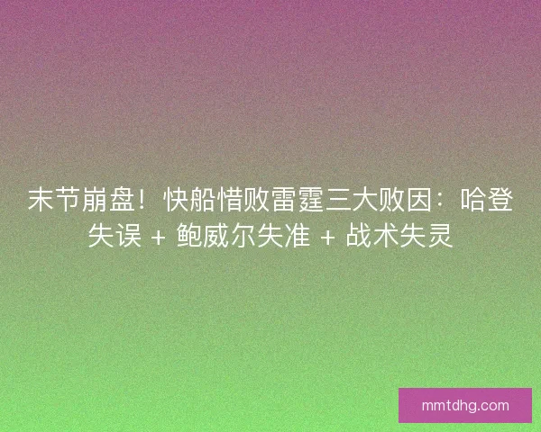 末节崩盘！快船惜败雷霆三大败因：哈登失误 + 鲍威尔失准 + 战术失灵