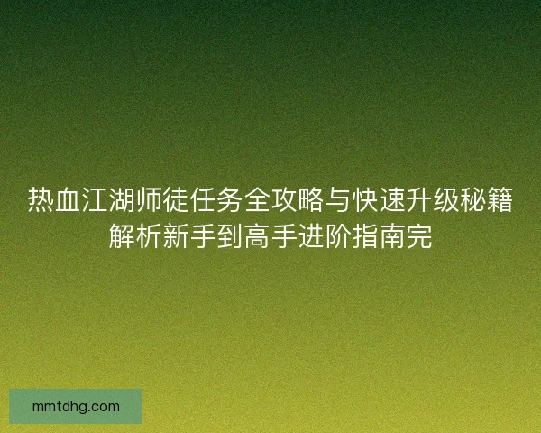 热血江湖师徒任务全攻略与快速升级秘籍解析新手到高手进阶指南完